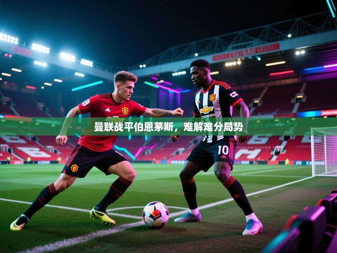 曼联战平伯恩茅斯，难解难分局势  第2张
