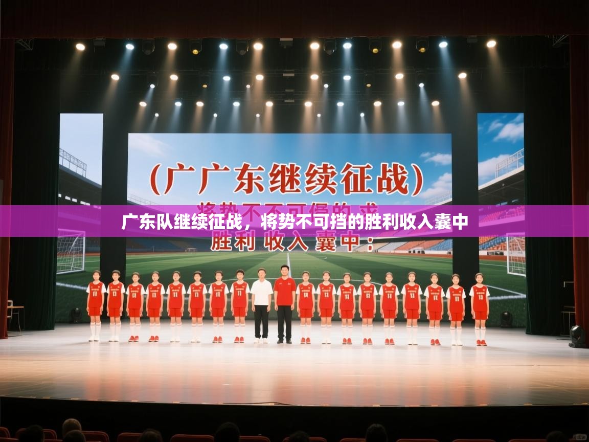 广东队继续征战,将势不可挡的胜利收入囊中 第1张