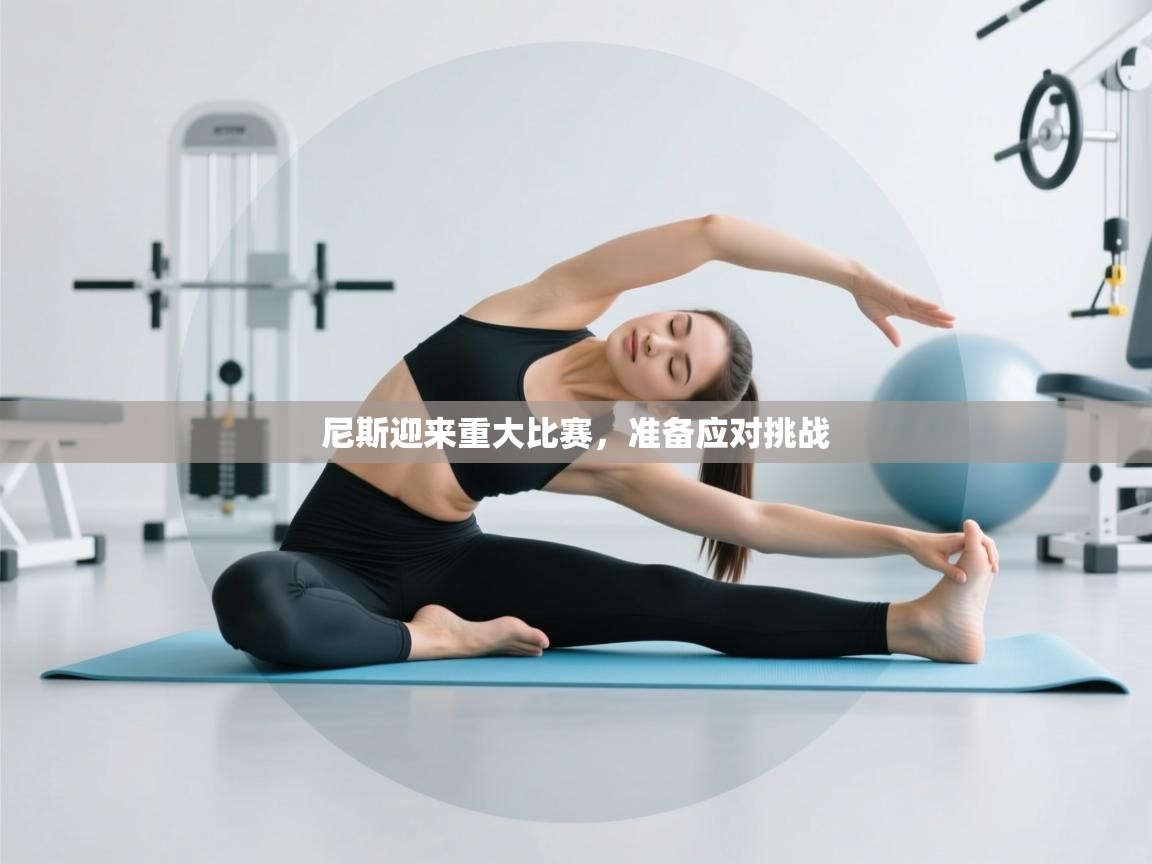 尼斯迎来重大比赛,准备应对挑战 第1张