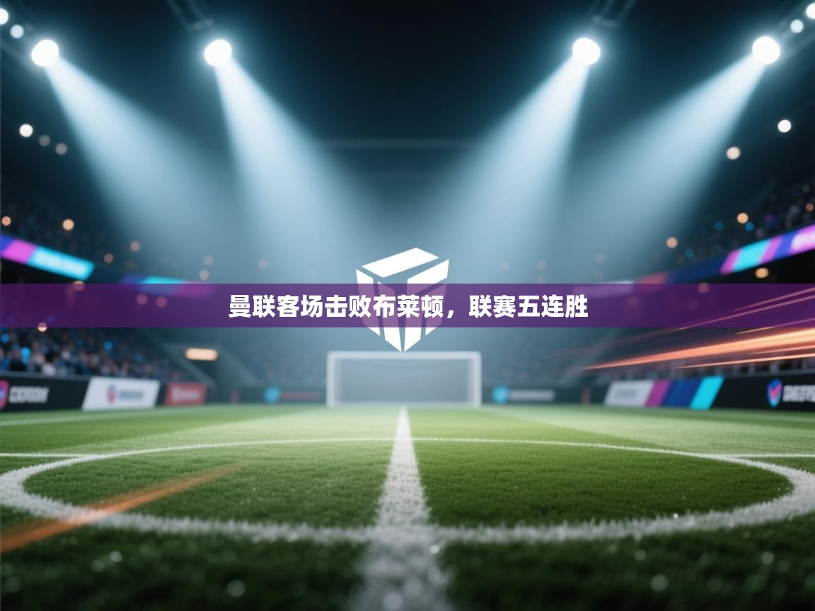 曼联客场击败布莱顿，联赛五连胜  第1张