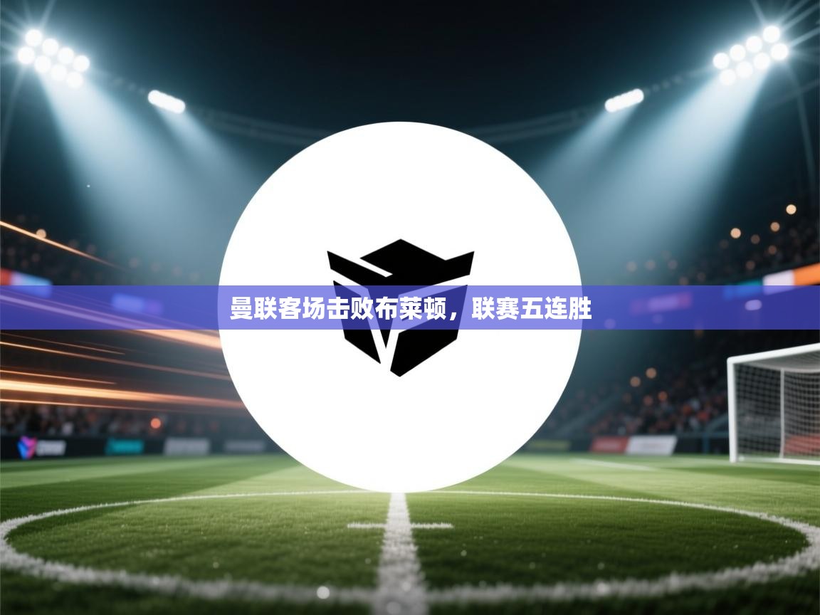 曼联客场击败布莱顿，联赛五连胜  第2张