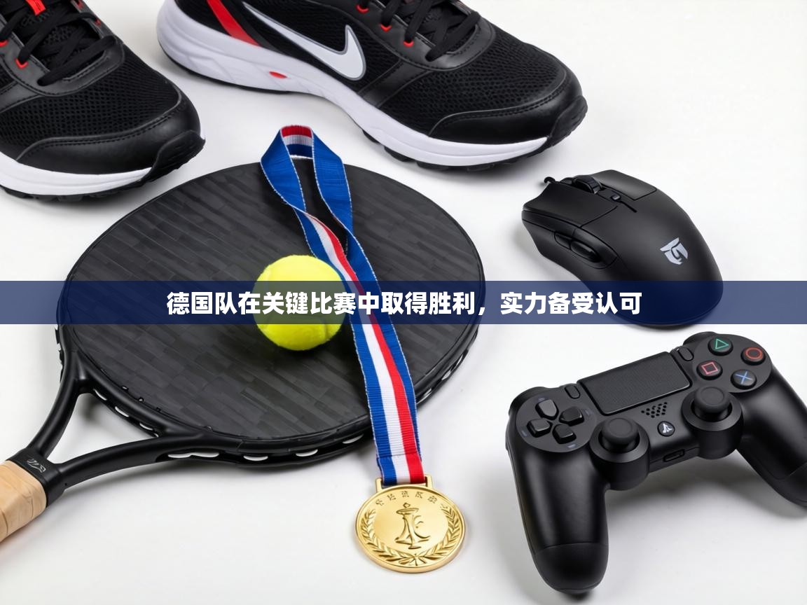 德国队在关键比赛中取得胜利,实力备受认可 第1张